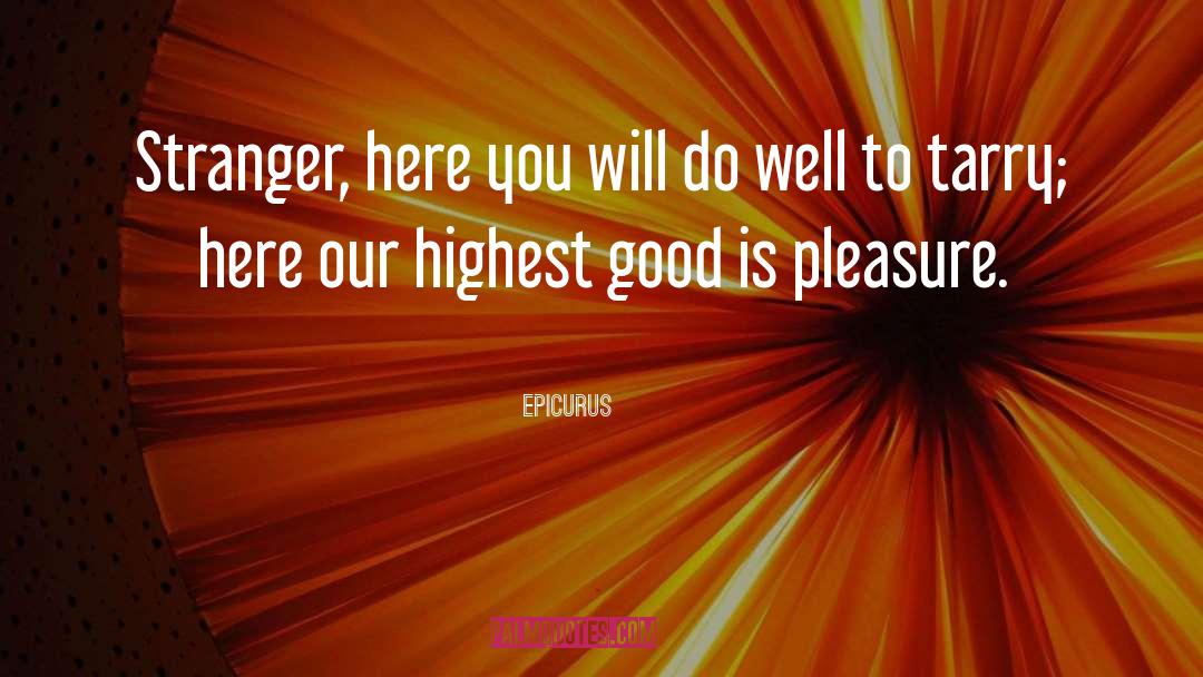 Epicurus Quotes: Stranger, here you will do