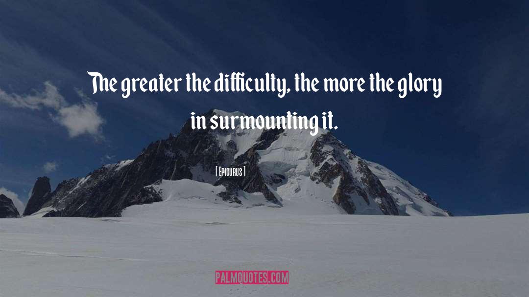 Epicurus Quotes: The greater the difficulty, the