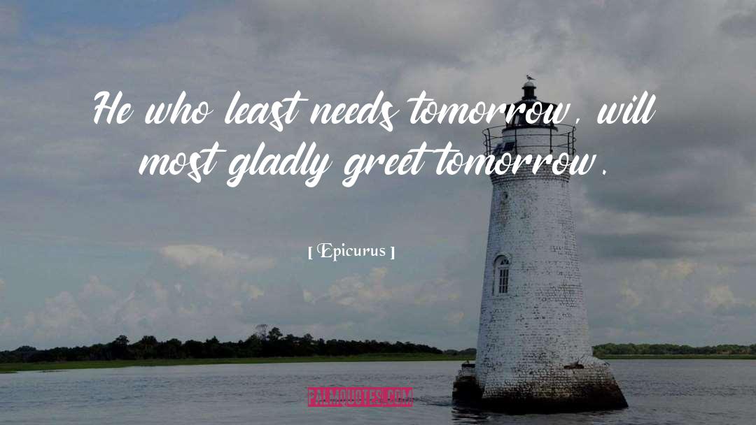 Epicurus Quotes: He who least needs tomorrow,