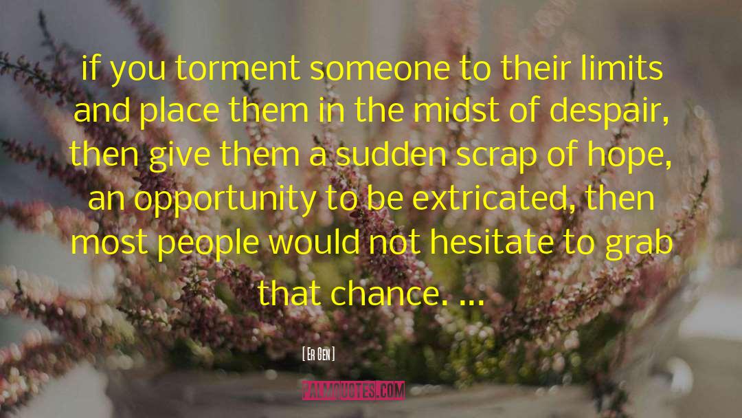 Er Gen Quotes: if you torment someone to