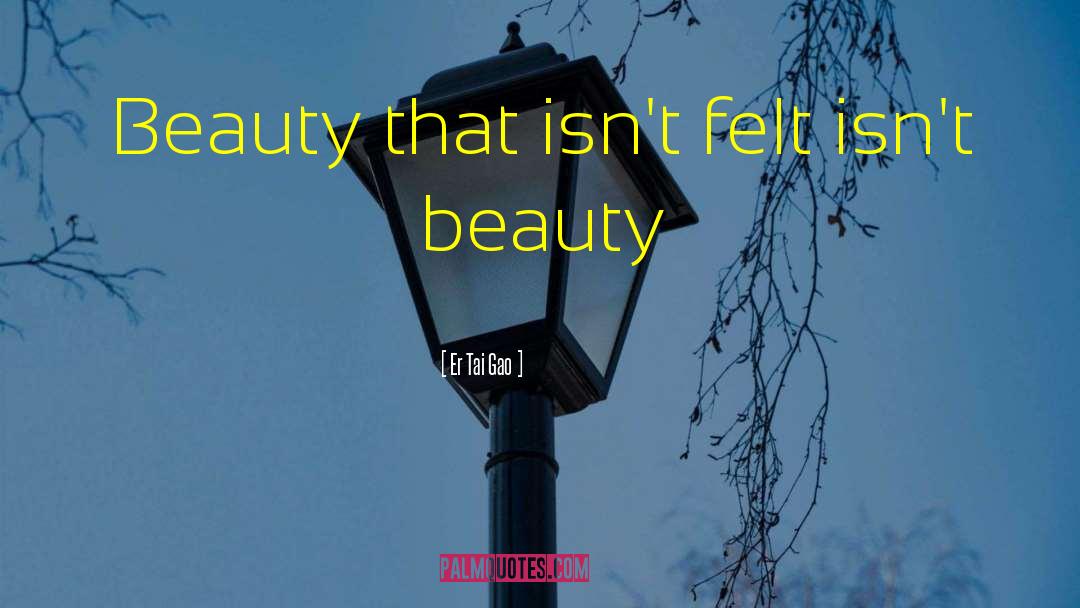 Er Tai Gao Quotes: Beauty that isn't felt isn't