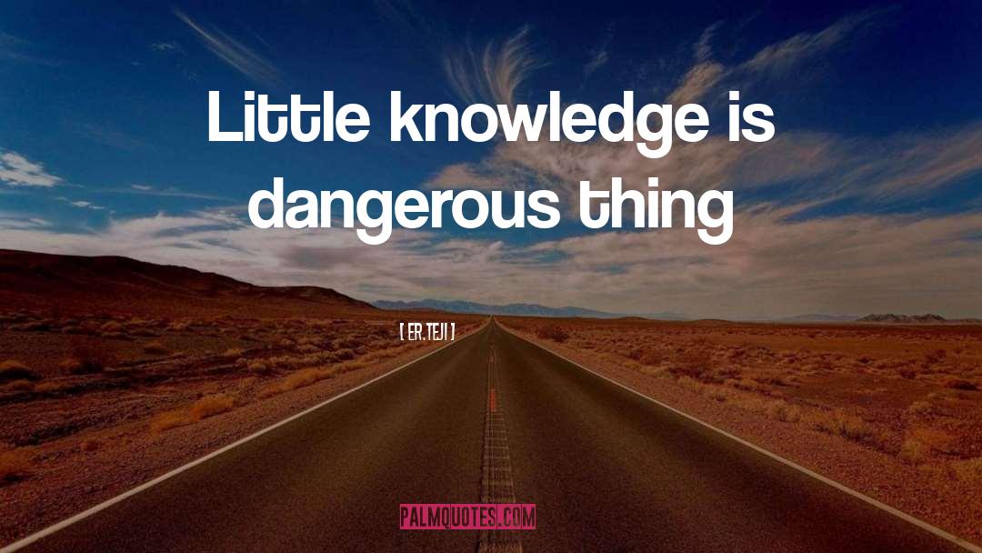 Er.teji Quotes: Little knowledge is dangerous thing