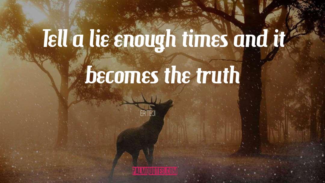 Er.teji Quotes: Tell a lie enough times