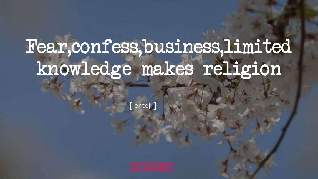 Er.teji Quotes: Fear,confess,business,limited knowledge makes religion