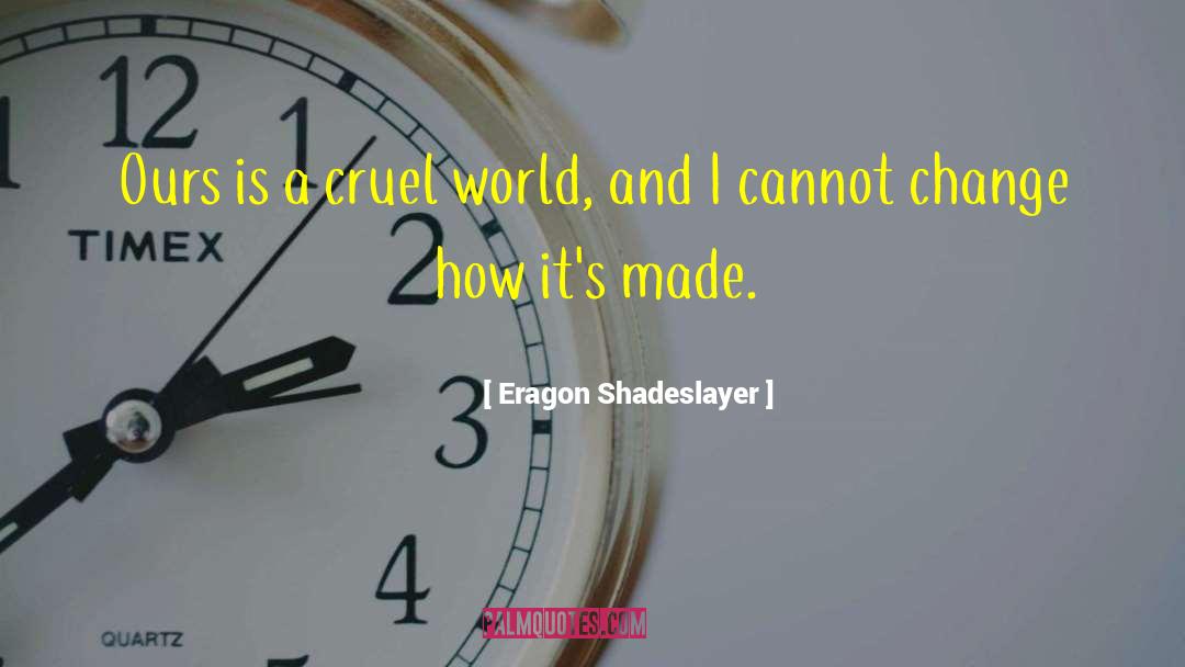 Eragon Shadeslayer Quotes: Ours is a cruel world,