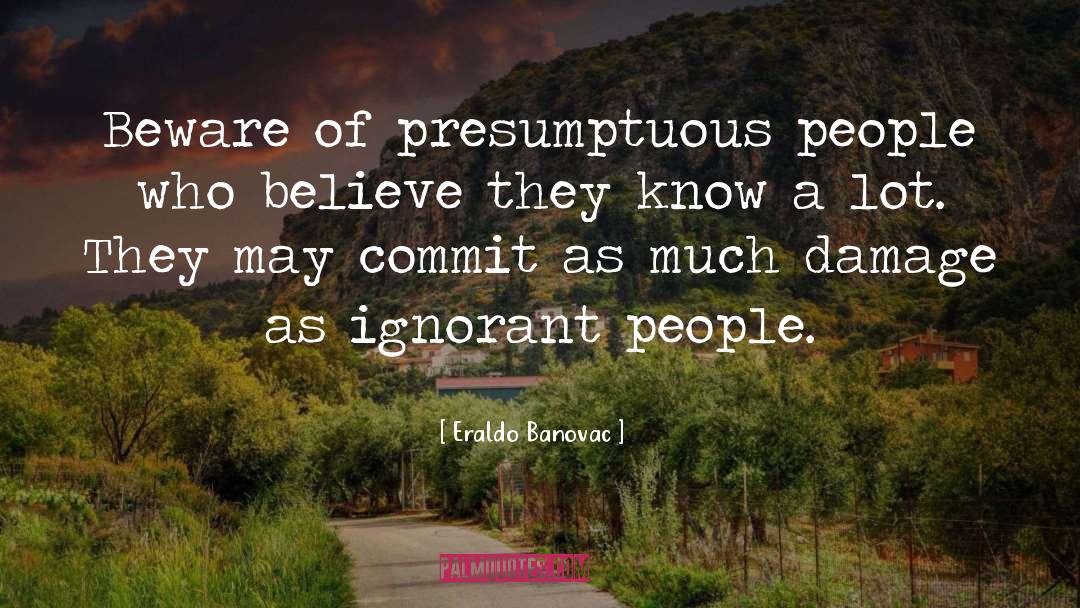 Eraldo Banovac Quotes: Beware of presumptuous people who