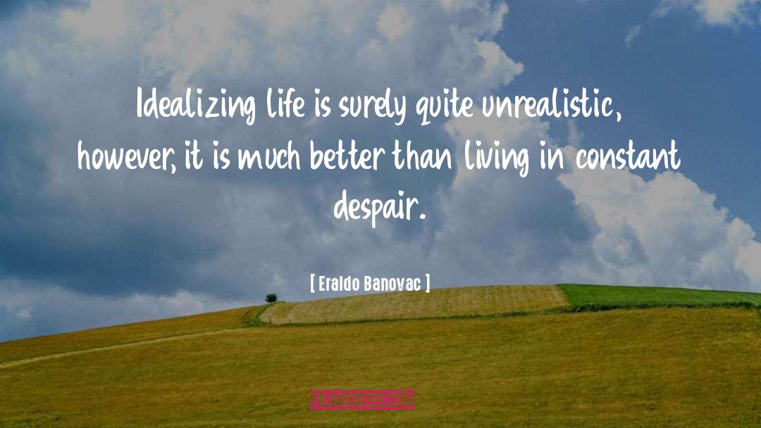 Eraldo Banovac Quotes: Idealizing life is surely quite