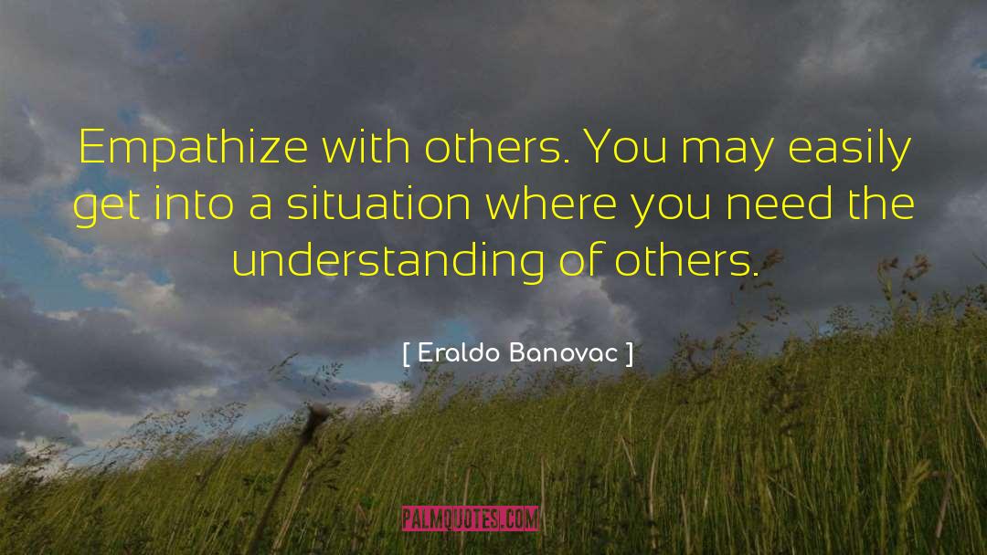 Eraldo Banovac Quotes: Empathize with others. You may