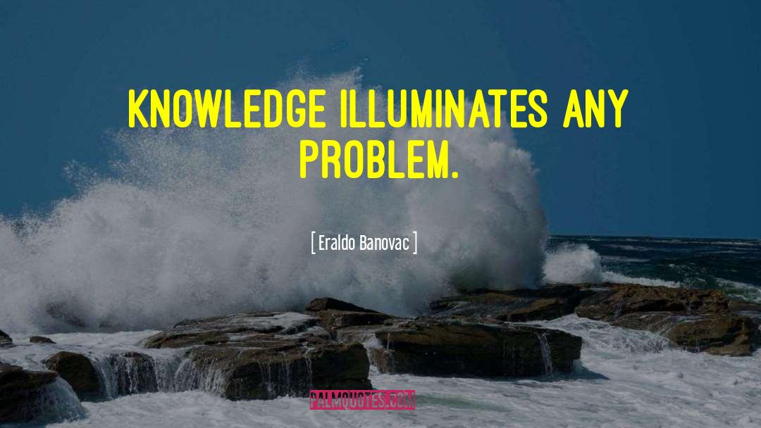 Eraldo Banovac Quotes: Knowledge illuminates any problem.