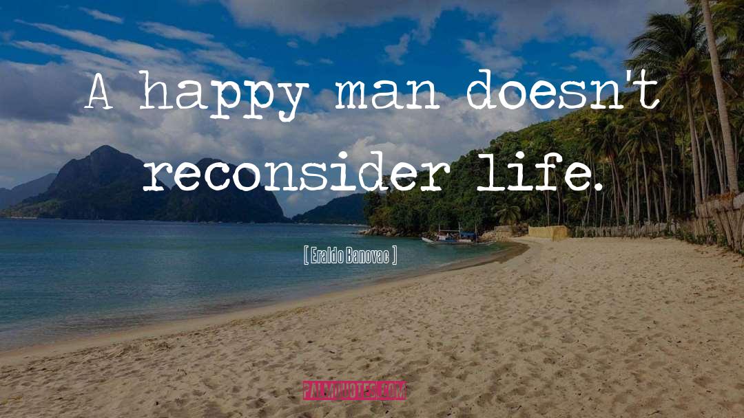 Eraldo Banovac Quotes: A happy man doesn't reconsider