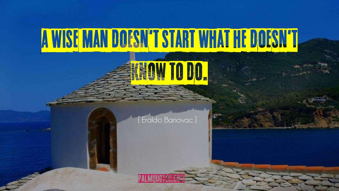 Eraldo Banovac Quotes: A wise man doesn't start