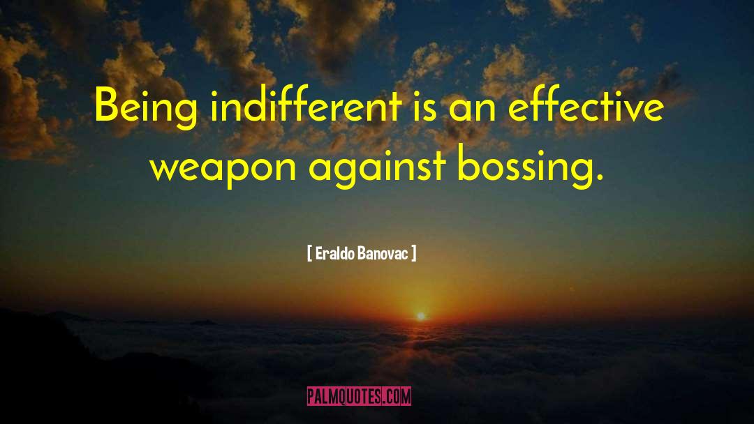 Eraldo Banovac Quotes: Being indifferent is an effective