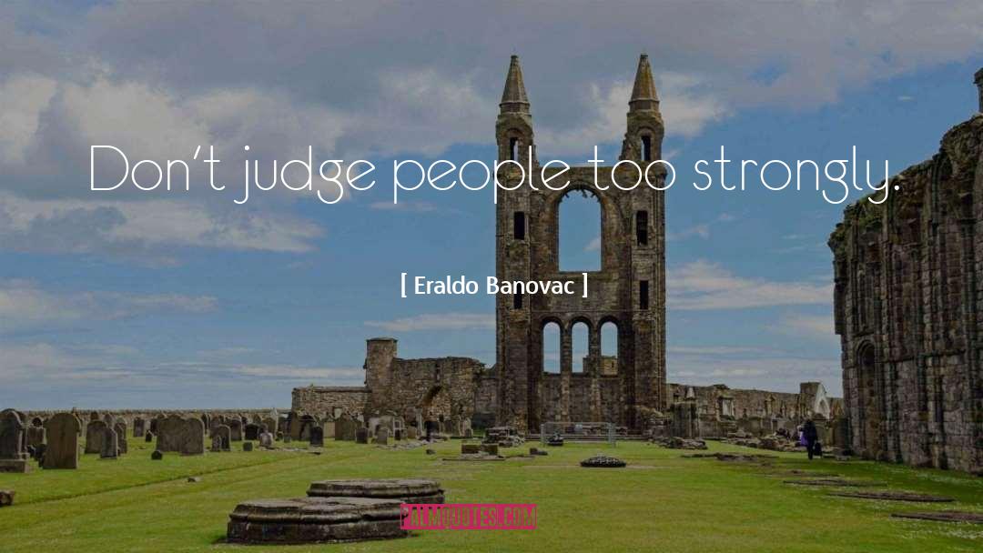 Eraldo Banovac Quotes: Don't judge people too strongly.