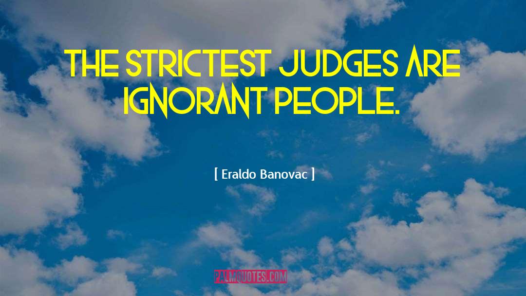 Eraldo Banovac Quotes: The strictest judges are ignorant