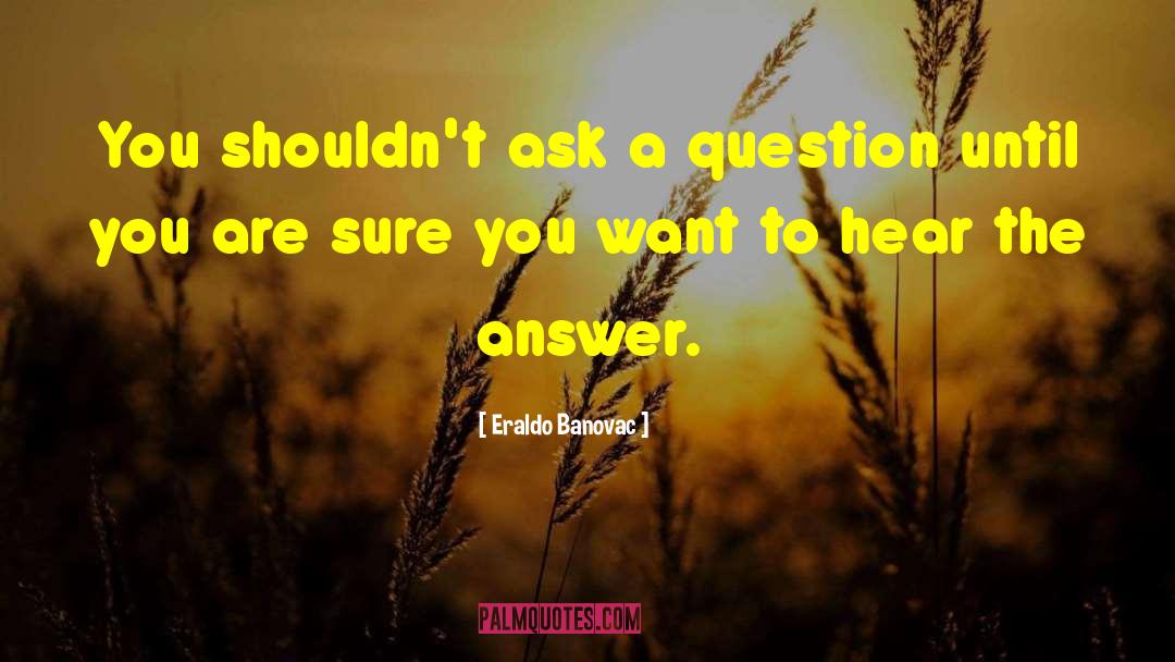 Eraldo Banovac Quotes: You shouldn't ask a question