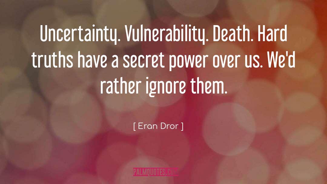 Eran Dror Quotes: Uncertainty. Vulnerability. Death. Hard truths