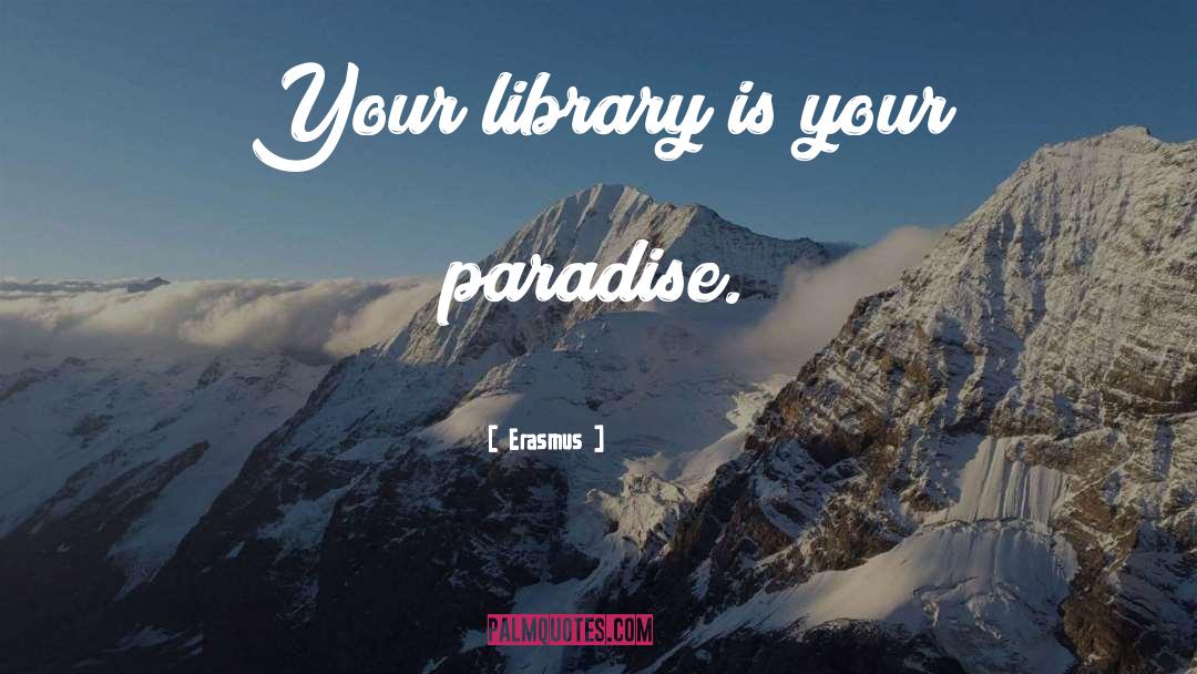 Erasmus Quotes: Your library is your paradise.