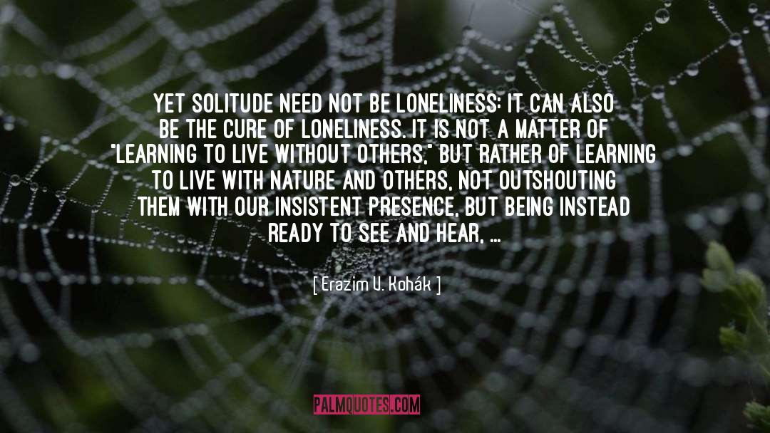 Erazim V. Kohák Quotes: Yet solitude need not be