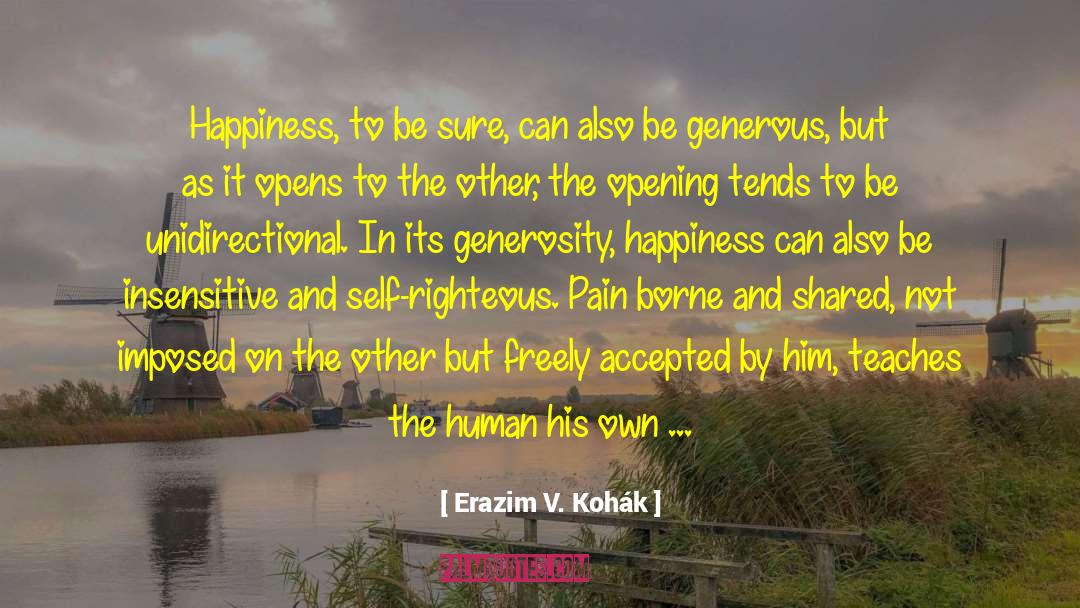 Erazim V. Kohák Quotes: Happiness, to be sure, can