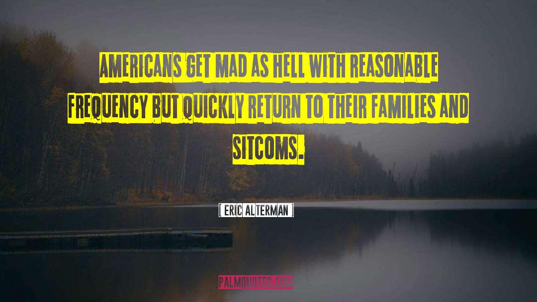 Eric Alterman Quotes: Americans get mad as hell