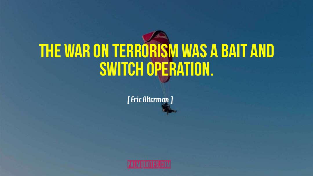 Eric Alterman Quotes: The war on terrorism was