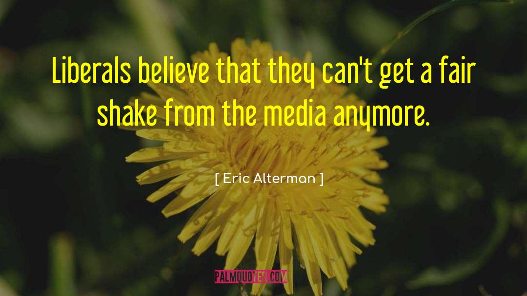 Eric Alterman Quotes: Liberals believe that they can't