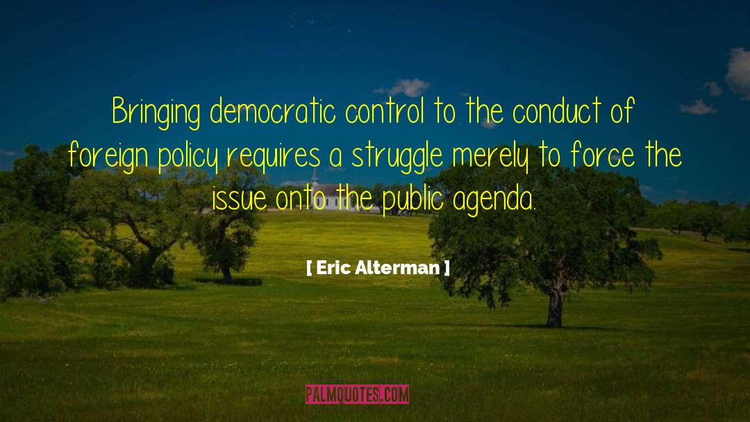 Eric Alterman Quotes: Bringing democratic control to the