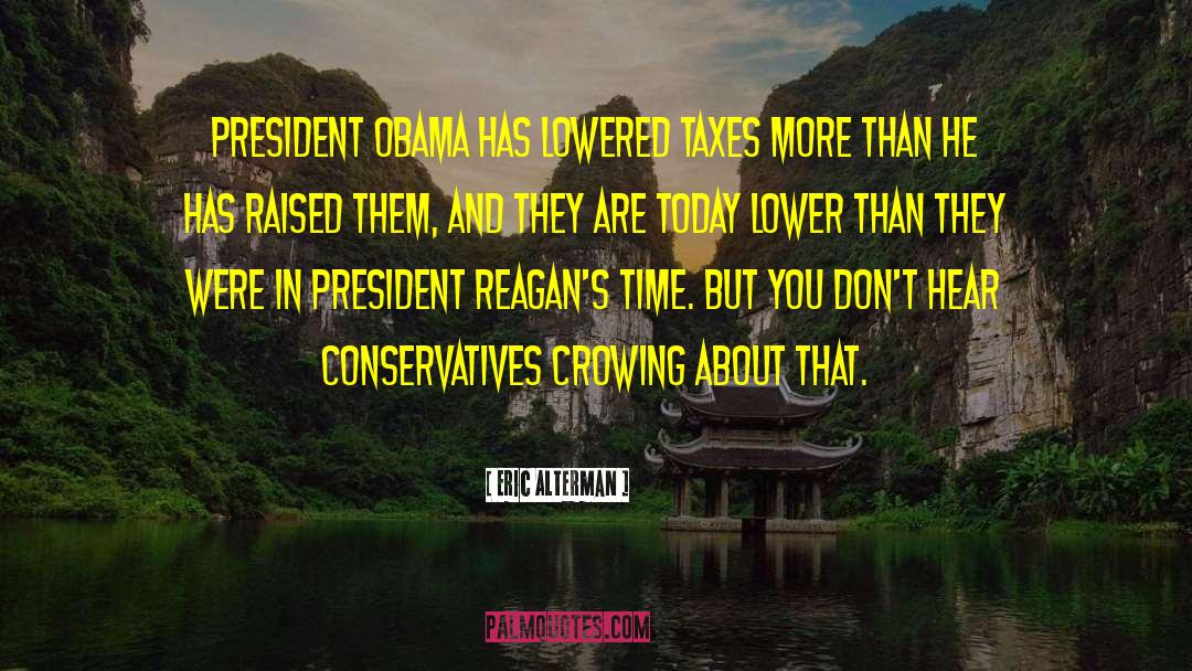 Eric Alterman Quotes: President Obama has lowered taxes