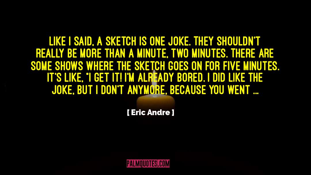 Eric Andre Quotes: Like I said, a sketch