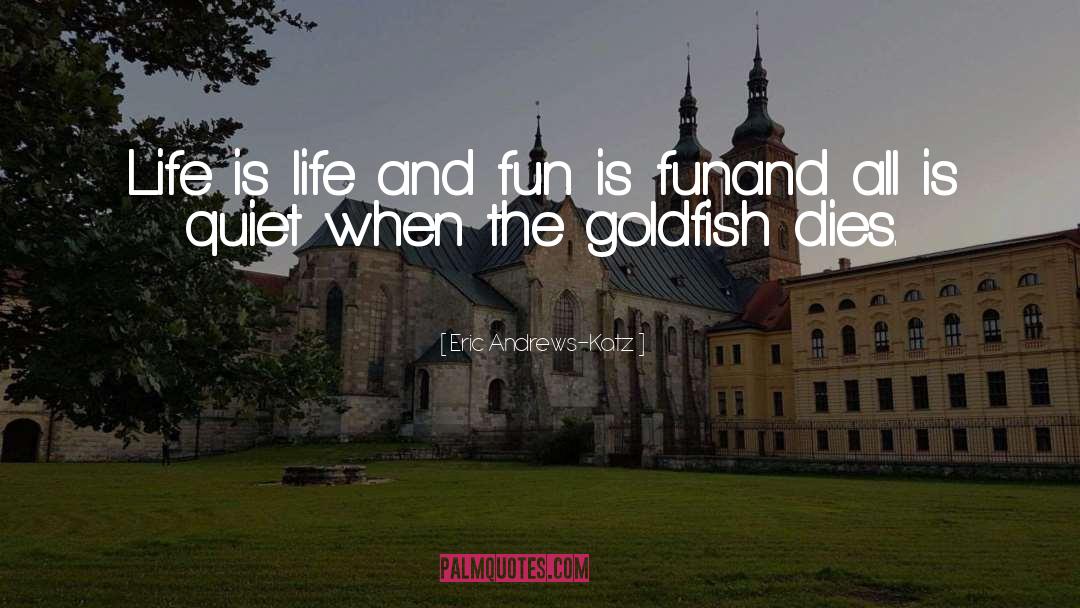 Eric Andrews-Katz Quotes: Life is life and fun
