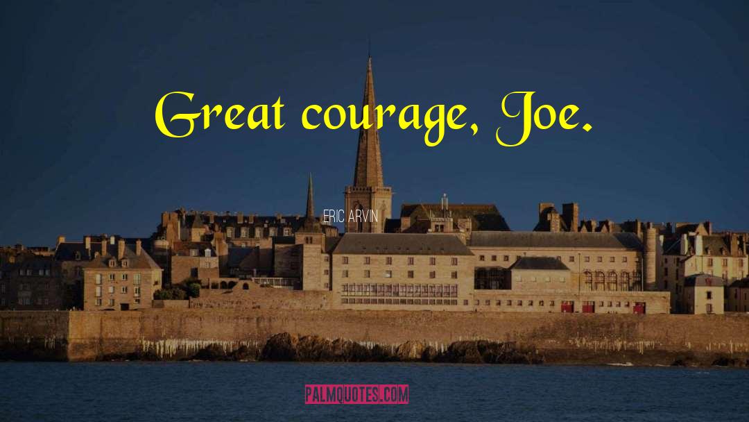 Eric Arvin Quotes: Great courage, Joe.