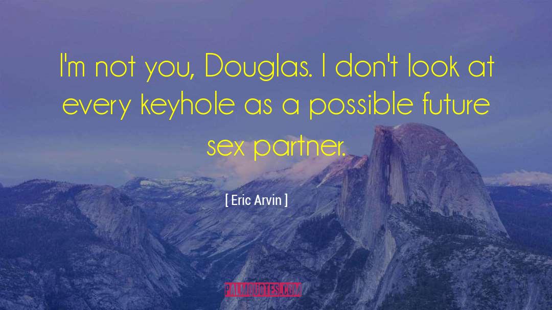 Eric Arvin Quotes: I'm not you, Douglas. I