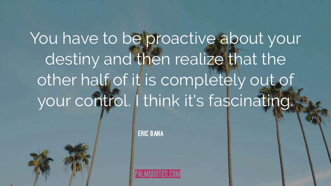 Eric Bana Quotes: You have to be proactive