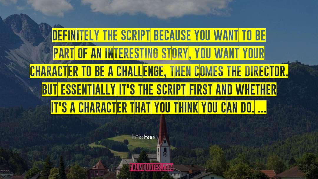 Eric Bana Quotes: Definitely the script because you