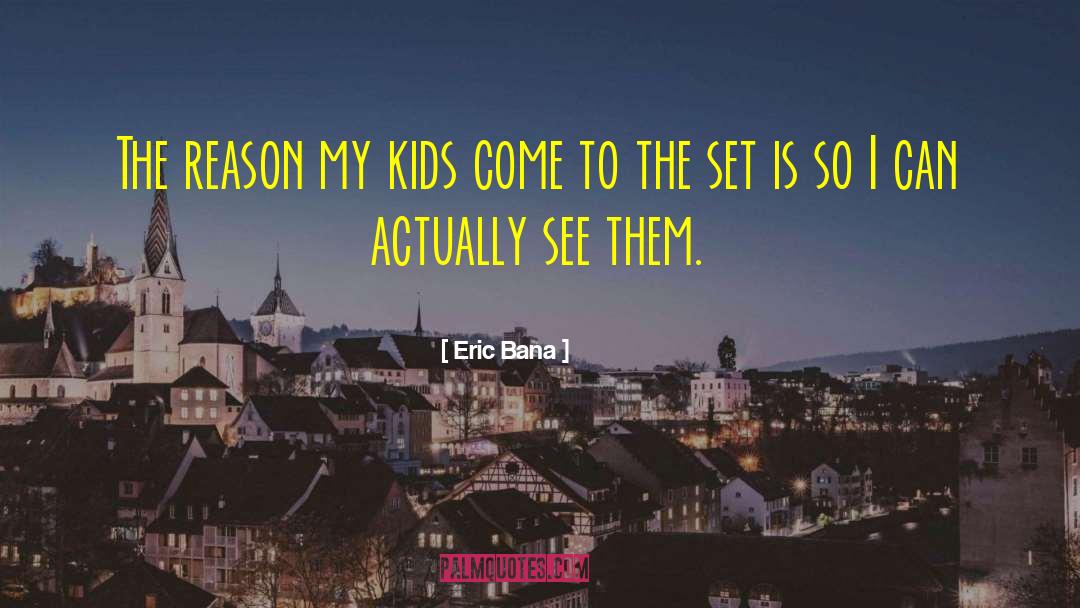 Eric Bana Quotes: The reason my kids come