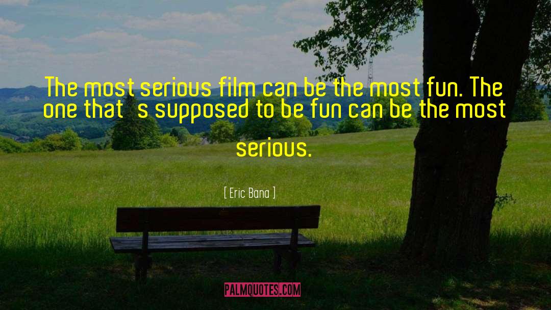 Eric Bana Quotes: The most serious film can