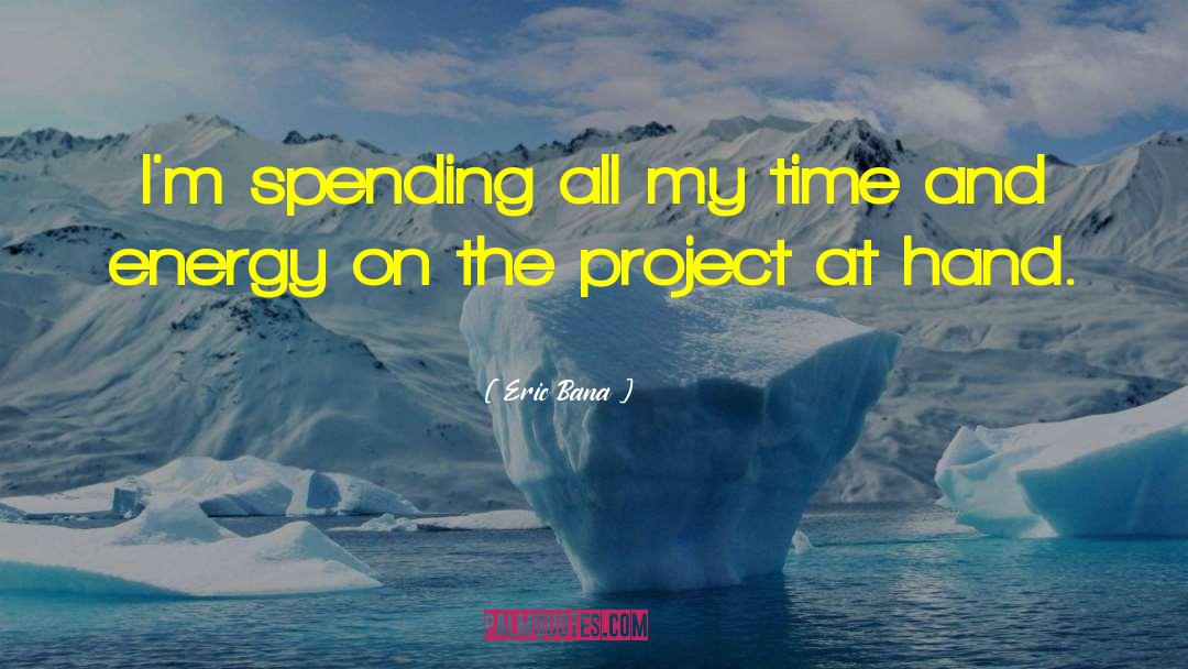 Eric Bana Quotes: I'm spending all my time
