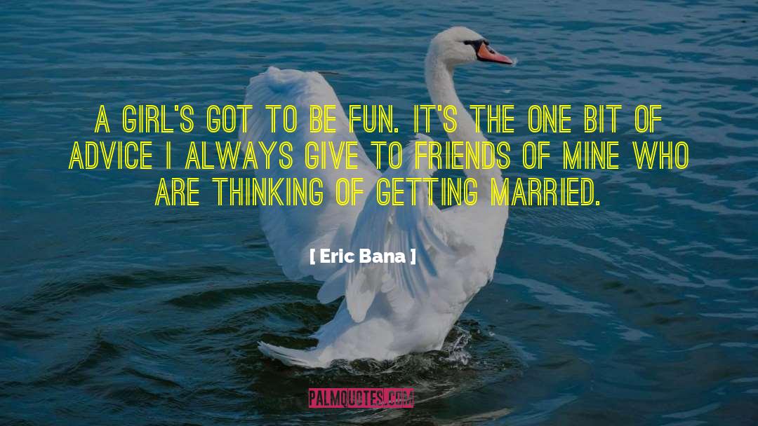 Eric Bana Quotes: A girl's got to be