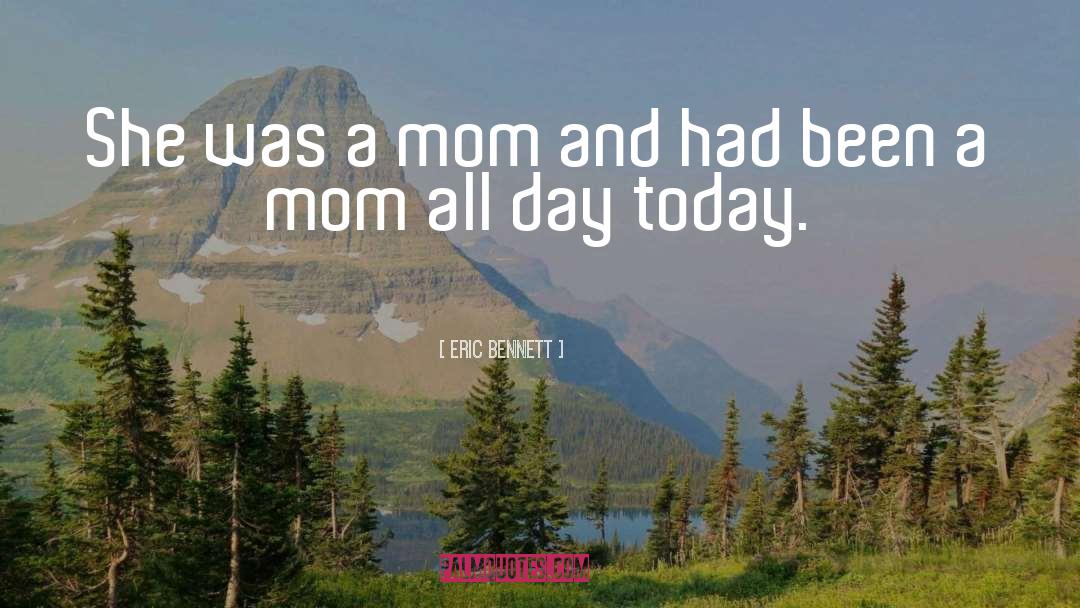 Eric Bennett Quotes: She was a mom and