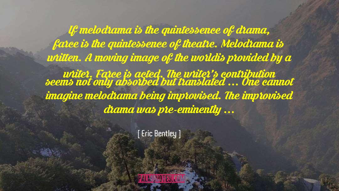 Eric Bentley Quotes: If melodrama is the quintessence