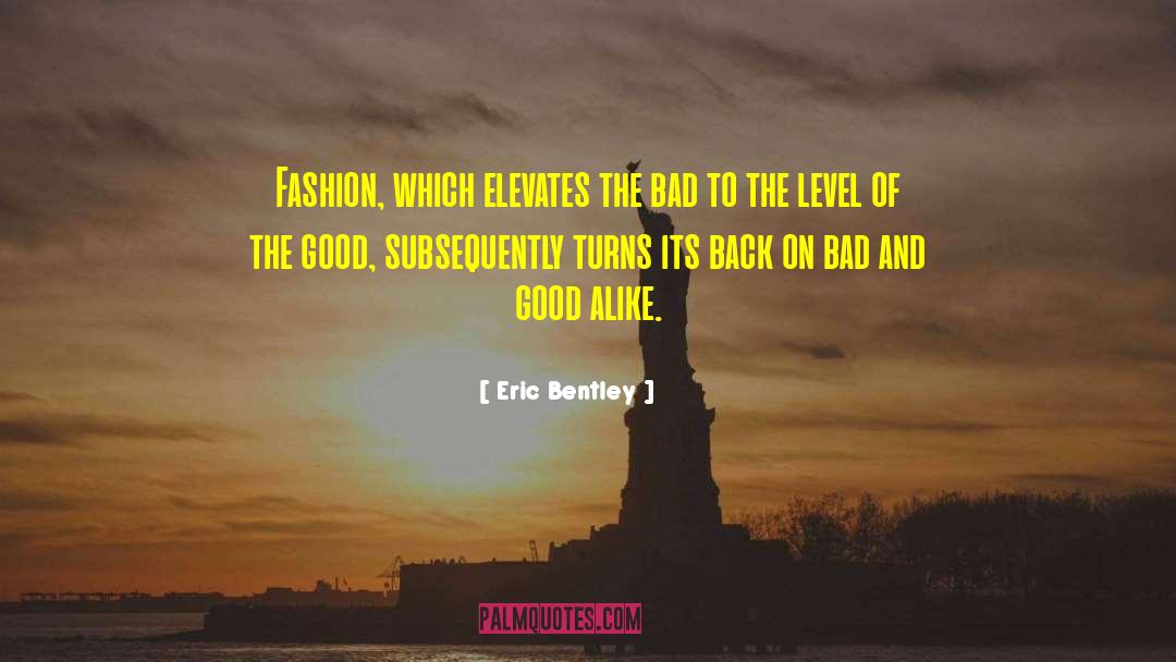 Eric Bentley Quotes: Fashion, which elevates the bad