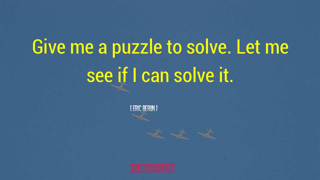 Eric Berlin Quotes: Give me a puzzle to