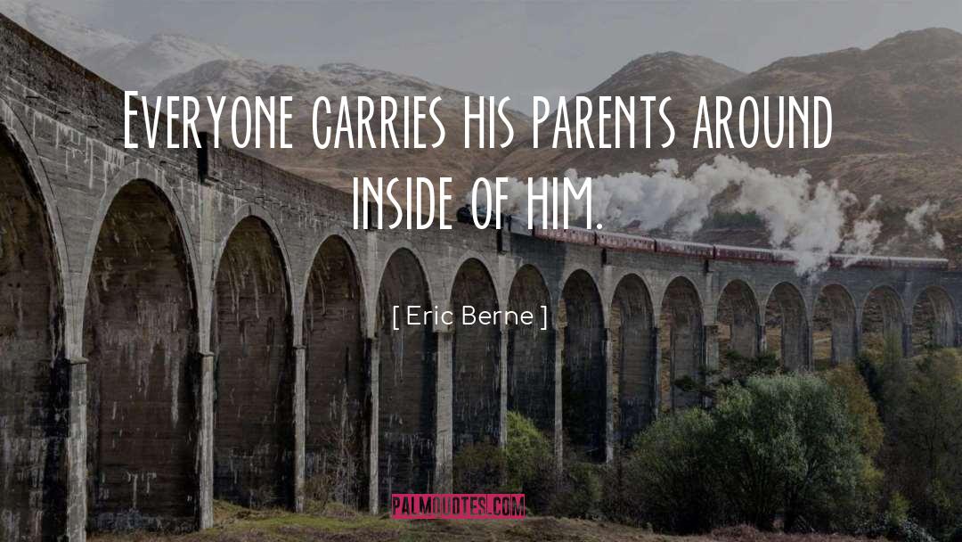 Eric Berne Quotes: Everyone carries his parents around