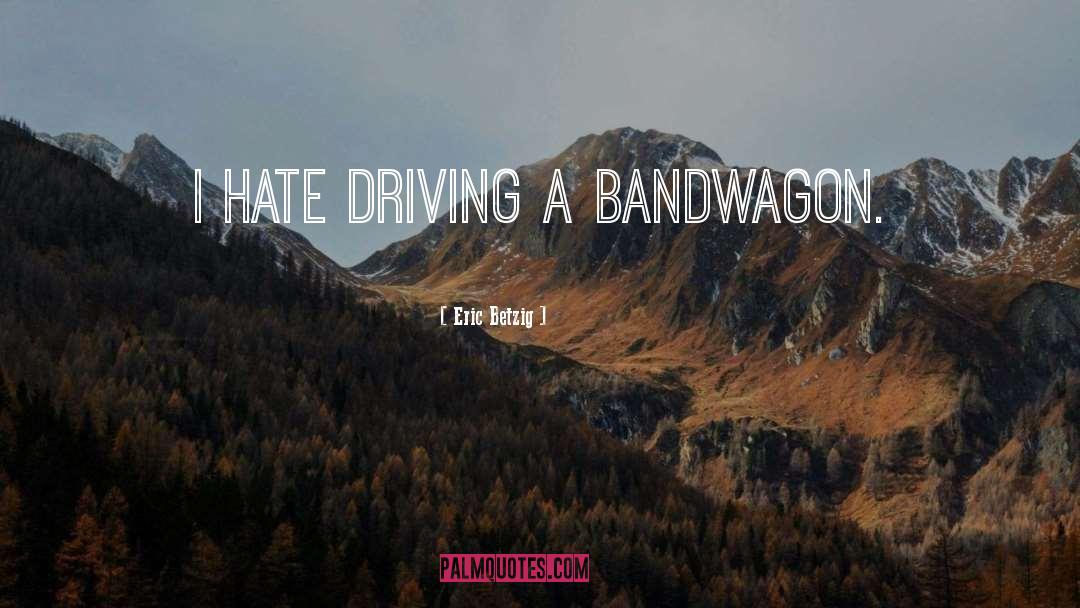 Eric Betzig Quotes: I hate driving a bandwagon.