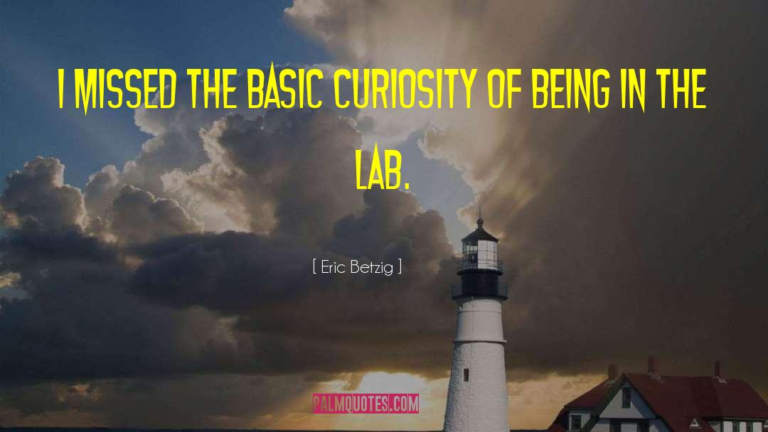 Eric Betzig Quotes: I missed the basic curiosity