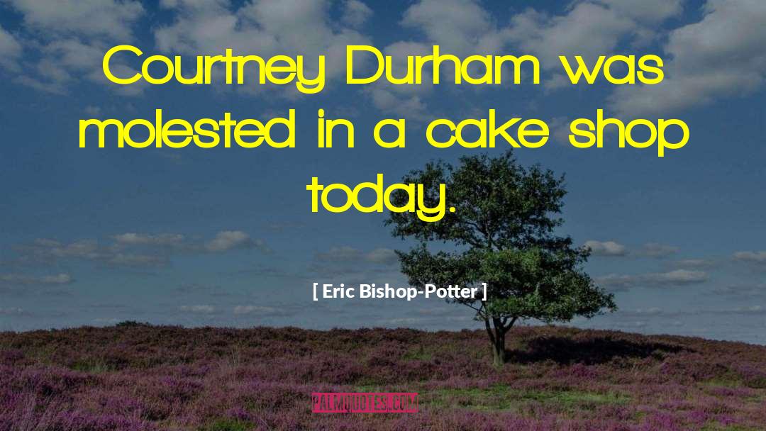 Eric Bishop-Potter Quotes: Courtney Durham was molested in