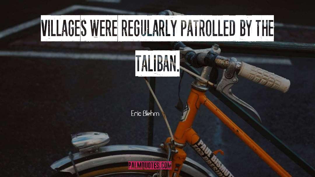 Eric Blehm Quotes: villages were regularly patrolled by