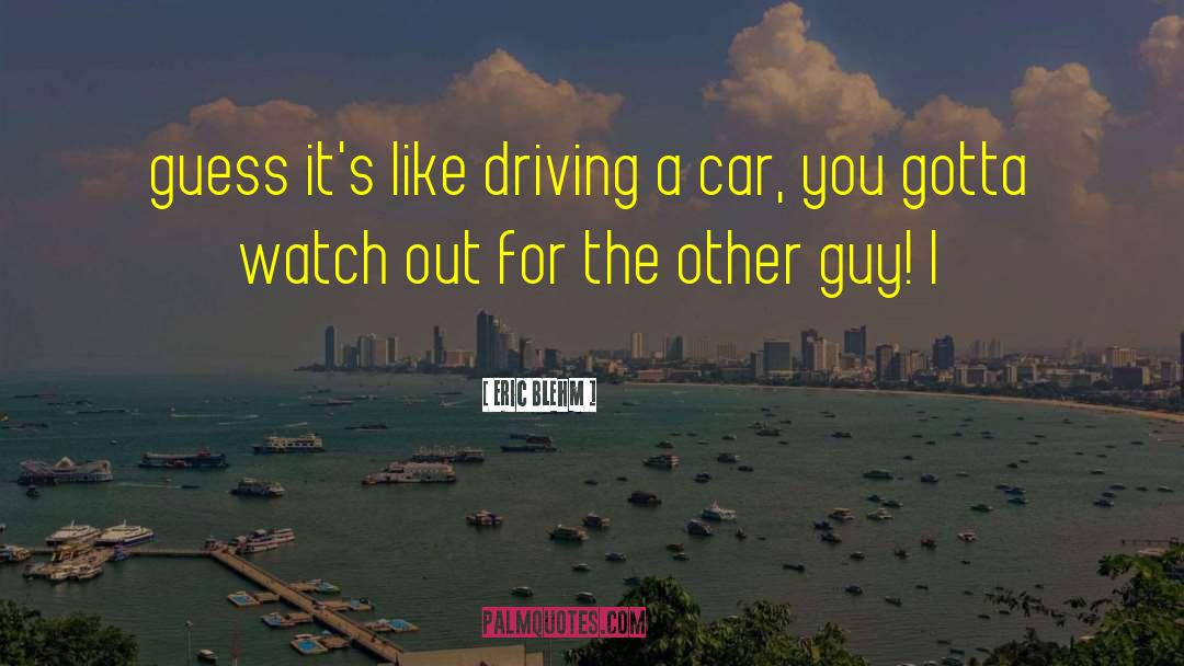 Eric Blehm Quotes: guess it's like driving a