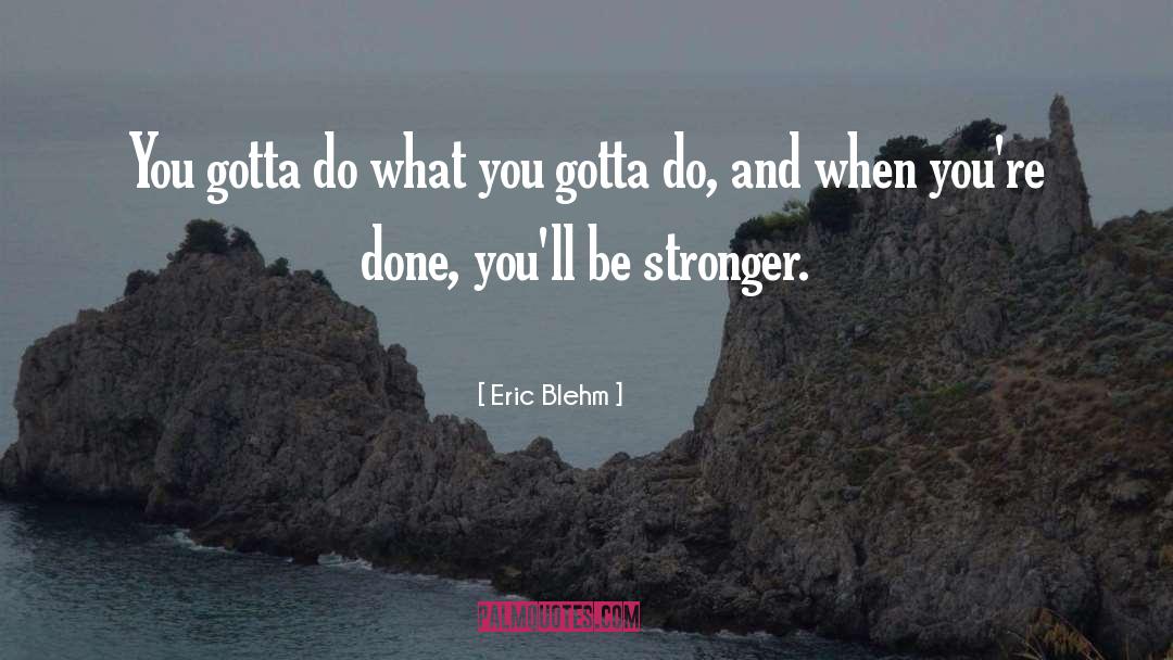 Eric Blehm Quotes: You gotta do what you