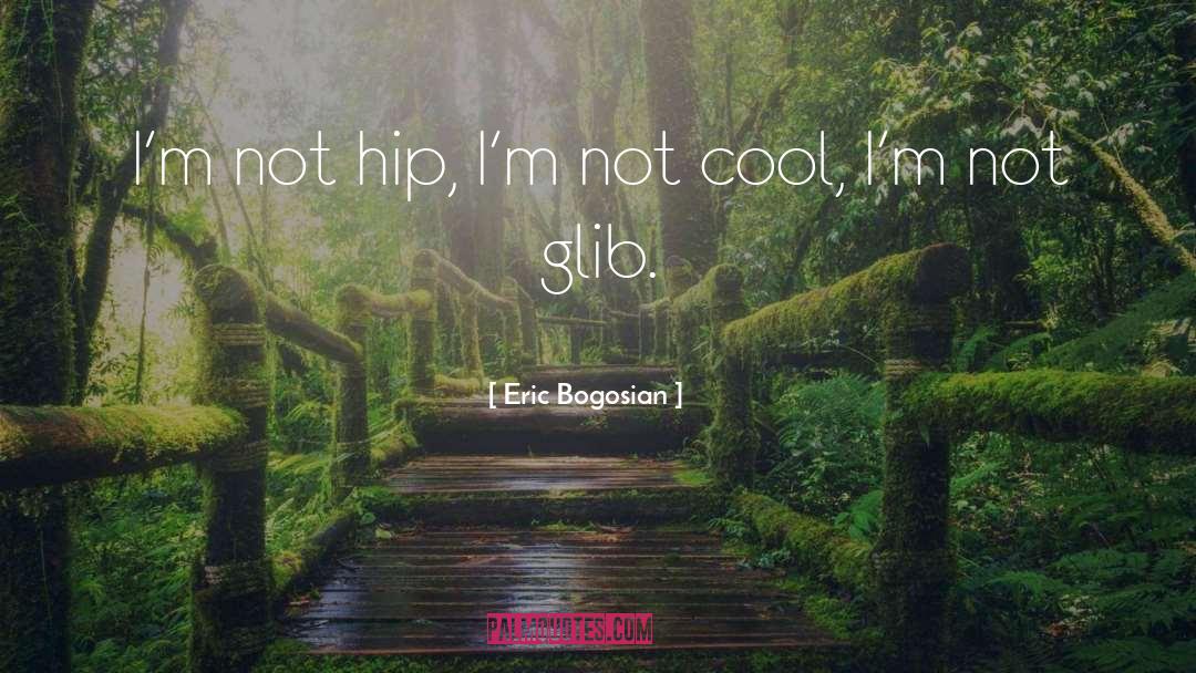 Eric Bogosian Quotes: I'm not hip, I'm not